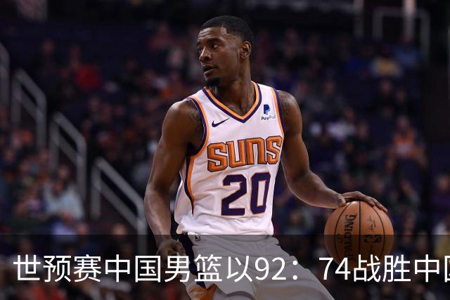 世预赛中国男篮以92：74战胜中国台北成功晋级！