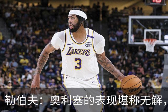 勒伯夫：奥利塞的表现堪称无解，他甚至比姆巴佩和登贝莱更重要