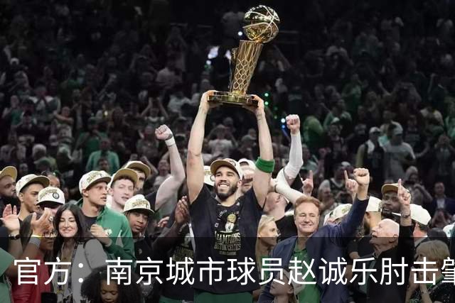 官方：南京城市球员赵诚乐肘击肇宸惟头部，被禁赛4场并罚款4万元
