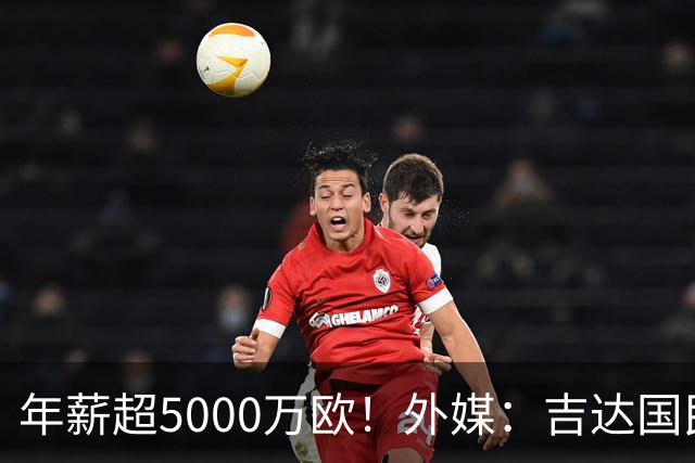 年薪超5000万欧！外媒：吉达国民可以支付1500万美元解约马赫雷斯