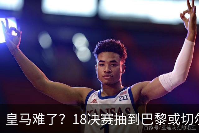 皇马难了？1/8决赛抽到巴黎或切尔西可能性达5成