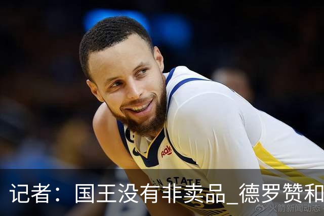 记者：国王没有非卖品 德罗赞&拉文或被裁掉 萨博尼斯也可被交易