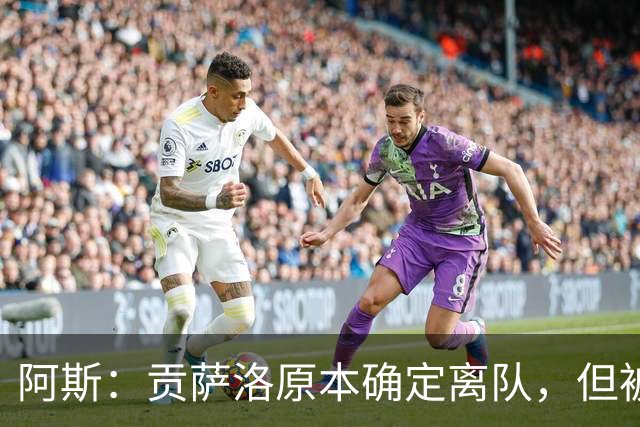 阿斯：贡萨洛原本确定离队，但被穆帅叫停，穆帅想亲自考察他